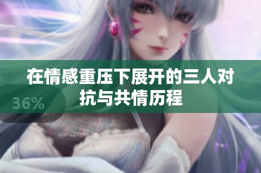 在情感重压下展开的三人对抗与共情历程