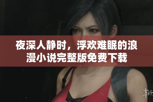夜深人静时，浮欢难眠的浪漫小说完整版免费下载