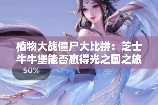 植物大战僵尸大比拼：芝士牛牛堡能否赢得光之国之旅？