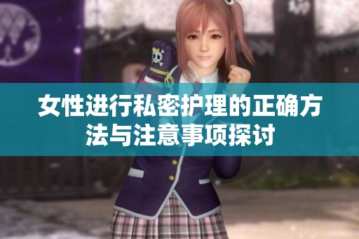 女性进行私密护理的正确方法与注意事项探讨