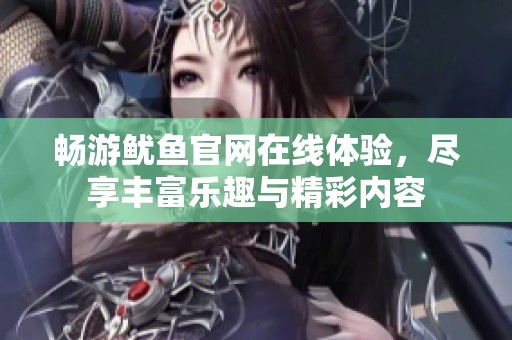 畅游鱿鱼官网在线体验，尽享丰富乐趣与精彩内容