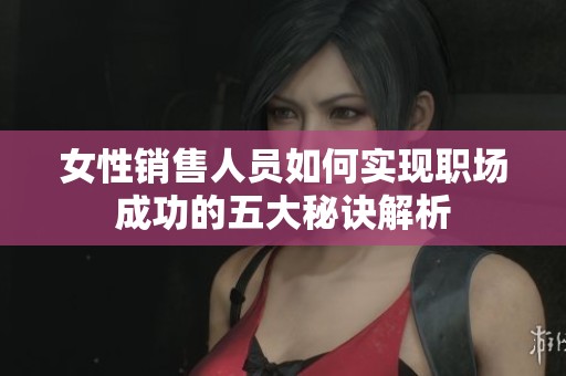 女性销售人员如何实现职场成功的五大秘诀解析