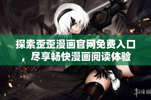 探索歪歪漫画官网免费入口，尽享畅快漫画阅读体验