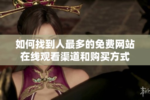 如何找到人最多的免费网站在线观看渠道和购买方式