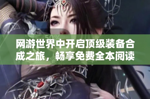 网游世界中开启顶级装备合成之旅，畅享免费全本阅读