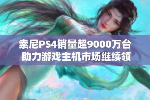 索尼PS4销量超9000万台 助力游戏主机市场继续领先