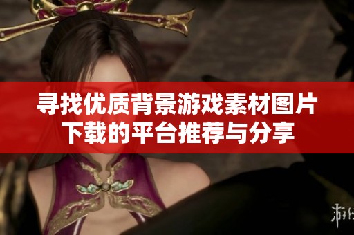 寻找优质背景游戏素材图片下载的平台推荐与分享