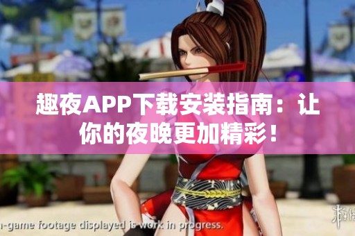 趣夜APP下载安装指南：让你的夜晚更加精彩！