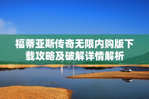 福蒂亚斯传奇无限内购版下载攻略及破解详情解析