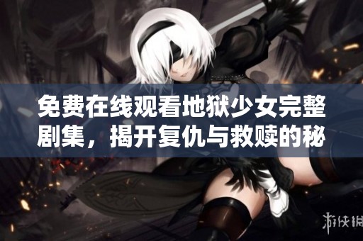 免费在线观看地狱少女完整剧集，揭开复仇与救赎的秘密
