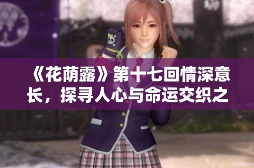 《花荫露》第十七回情深意长，探寻人心与命运交织之谜