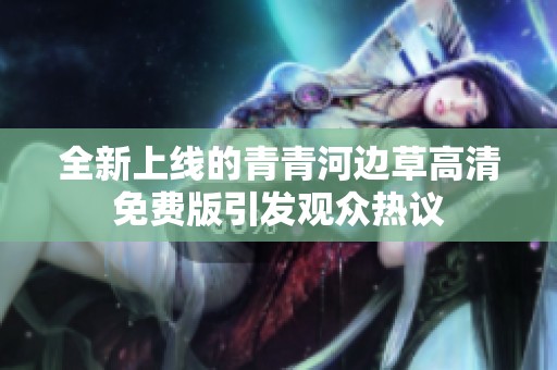 全新上线的青青河边草高清免费版引发观众热议