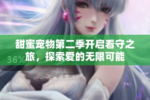 甜蜜宠物第二季开启看守之旅，探索爱的无限可能