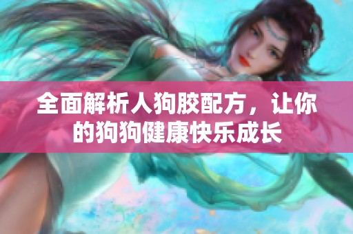 全面解析人狗胶配方，让你的狗狗健康快乐成长