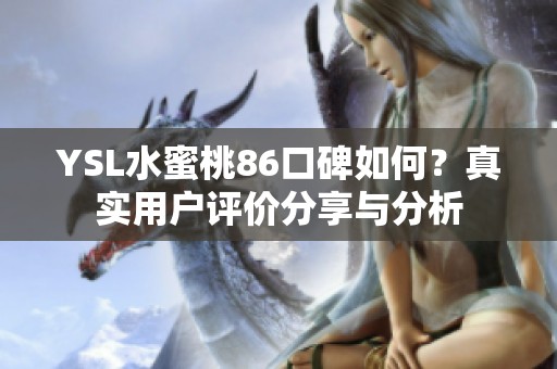 YSL水蜜桃86口碑如何？真实用户评价分享与分析