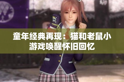 童年经典再现：猫和老鼠小游戏唤醒怀旧回忆