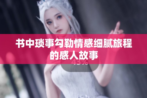 书中琐事勾勒情感细腻旅程的感人故事