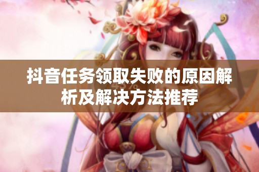 抖音任务领取失败的原因解析及解决方法推荐