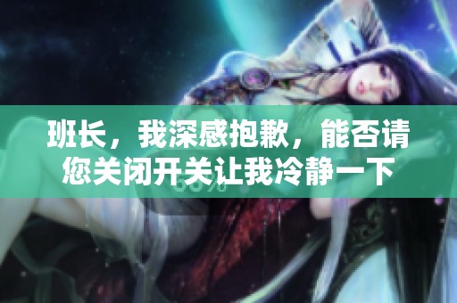 班长，我深感抱歉，能否请您关闭开关让我冷静一下