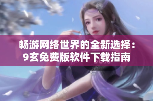 畅游网络世界的全新选择：9玄免费版软件下载指南
