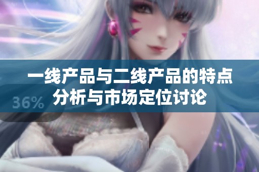 一线产品与二线产品的特点分析与市场定位讨论