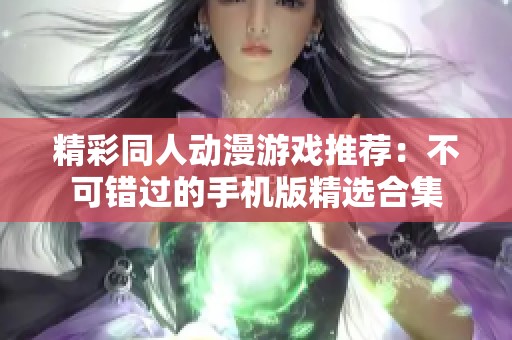 精彩同人动漫游戏推荐：不可错过的手机版精选合集