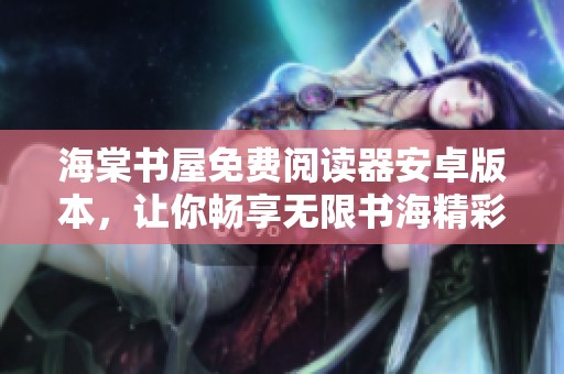 海棠书屋免费阅读器安卓版本，让你畅享无限书海精彩内容