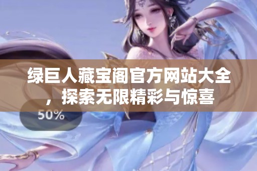 绿巨人藏宝阁官方网站大全，探索无限精彩与惊喜