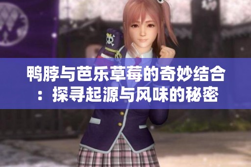 鸭脖与芭乐草莓的奇妙结合：探寻起源与风味的秘密