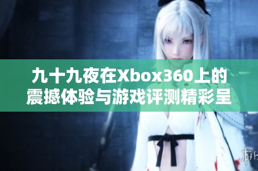 九十九夜在Xbox360上的震撼体验与游戏评测精彩呈现