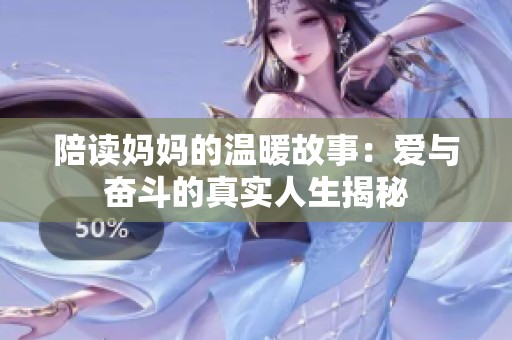 陪读妈妈的温暖故事：爱与奋斗的真实人生揭秘