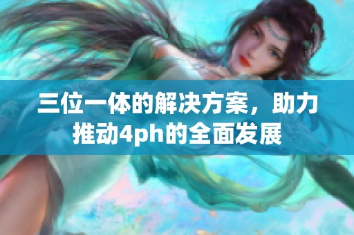 三位一体的解决方案，助力推动4ph的全面发展