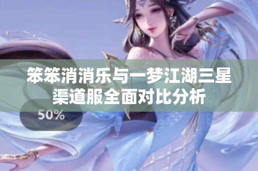 笨笨消消乐与一梦江湖三星渠道服全面对比分析