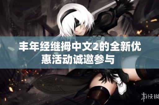丰年经继拇中文2的全新优惠活动诚邀参与 