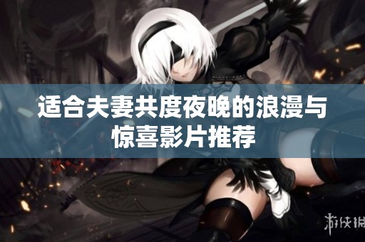 适合夫妻共度夜晚的浪漫与惊喜影片推荐
