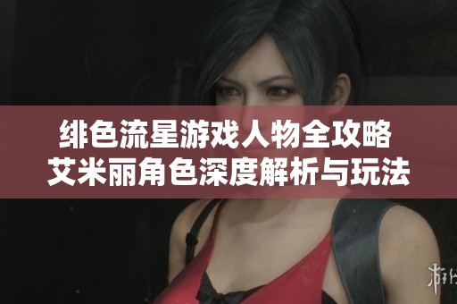 绯色流星游戏人物全攻略 艾米丽角色深度解析与玩法分享