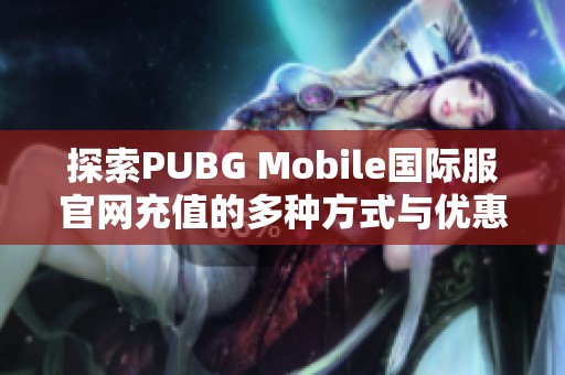 探索PUBG Mobile国际服官网充值的多种方式与优惠活动