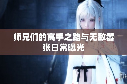 师兄们的高手之路与无敌嚣张日常曝光