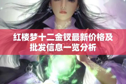 红楼梦十二金钗最新价格及批发信息一览分析
