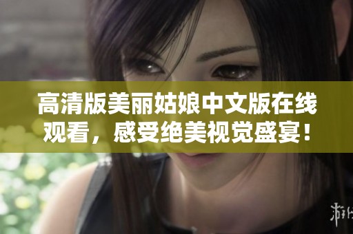 高清版美丽姑娘中文版在线观看，感受绝美视觉盛宴！