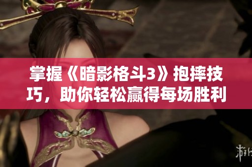 掌握《暗影格斗3》抱摔技巧，助你轻松赢得每场胜利