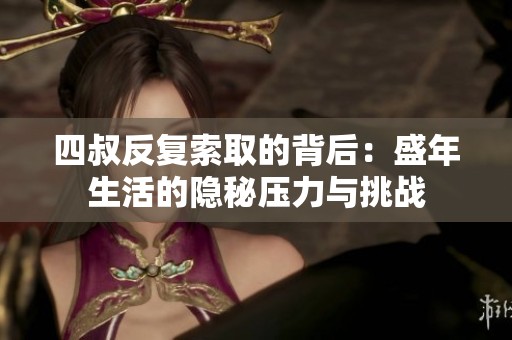 四叔反复索取的背后：盛年生活的隐秘压力与挑战
