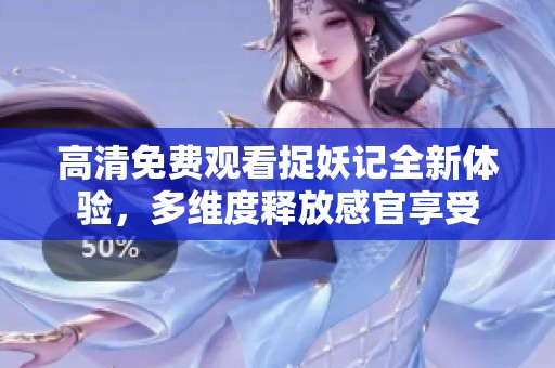 高清免费观看捉妖记全新体验，多维度释放感官享受