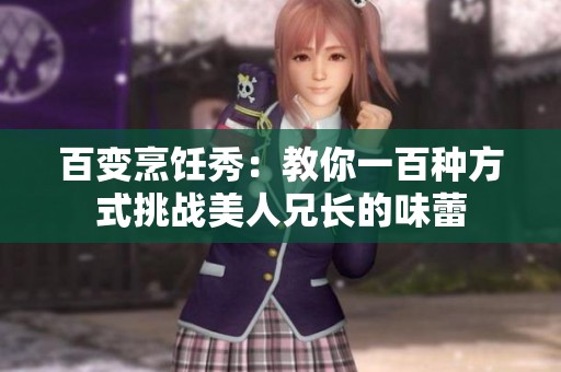 百变烹饪秀：教你一百种方式挑战美人兄长的味蕾