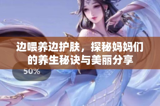 边喂养边护肤，探秘妈妈们的养生秘诀与美丽分享