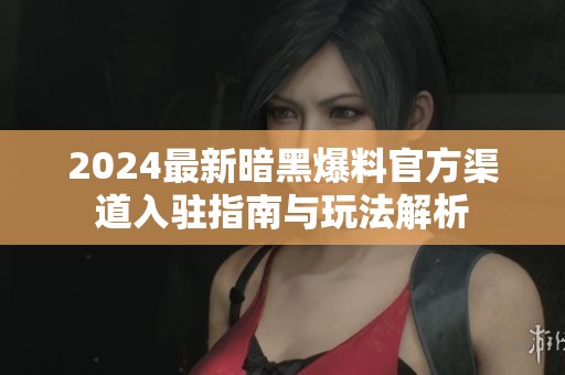 2024最新暗黑爆料官方渠道入驻指南与玩法解析