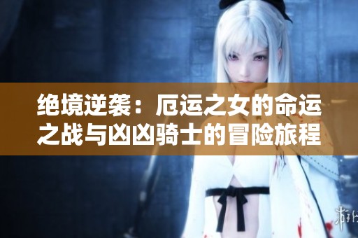 绝境逆袭：厄运之女的命运之战与凶凶骑士的冒险旅程
