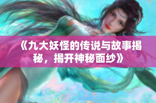 《九大妖怪的传说与故事揭秘，揭开神秘面纱》