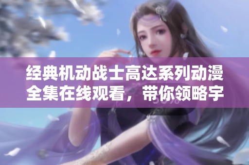 经典机动战士高达系列动漫全集在线观看，带你领略宇宙大战魅力