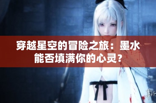 穿越星空的冒险之旅：墨水能否填满你的心灵？